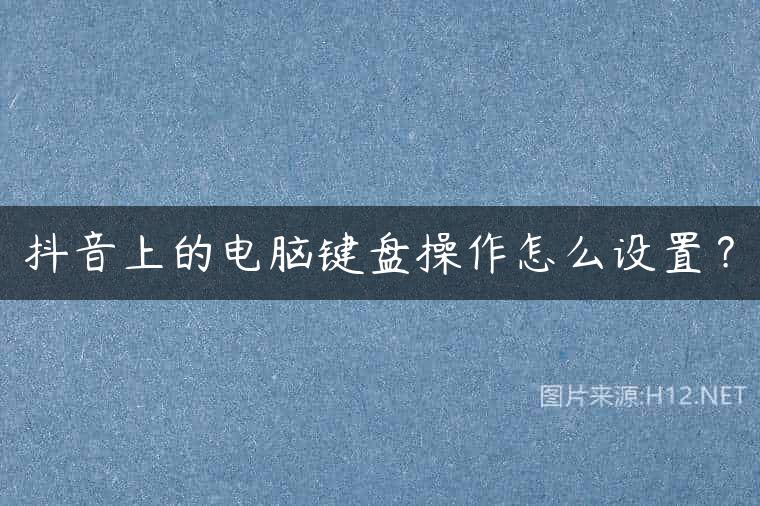抖音上的电脑键盘操作怎么设置？