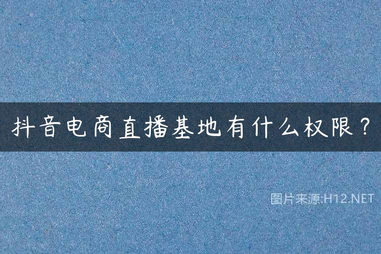 抖音电商直播基地有什么权限？