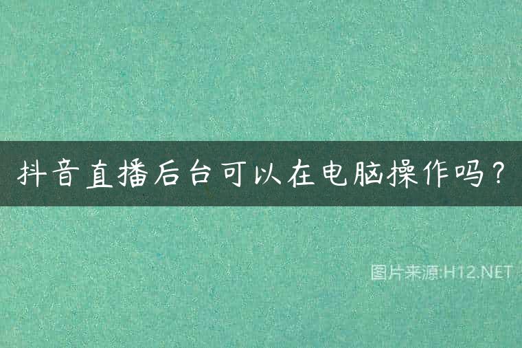 抖音直播后台可以在电脑操作吗？