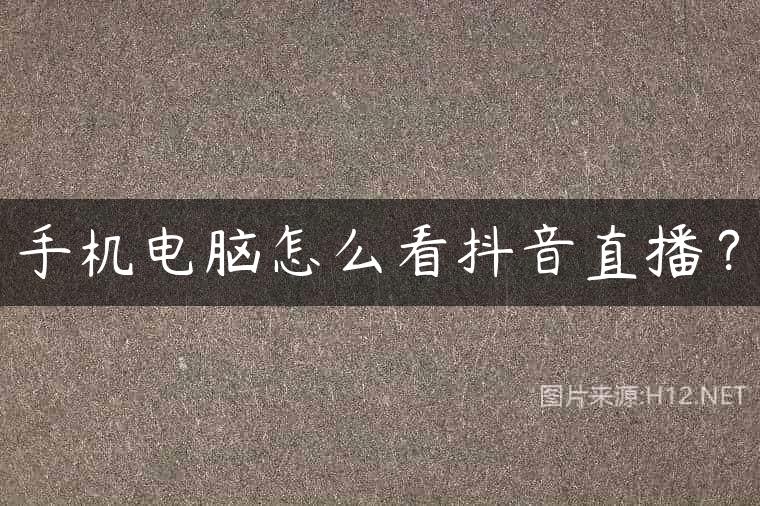 手机电脑怎么看抖音直播？