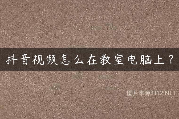 抖音视频怎么在教室电脑上？