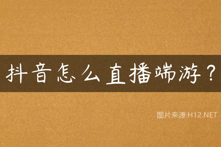 抖音怎么直播端游？