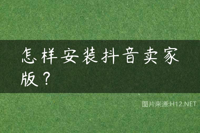 怎样安装抖音卖家版？