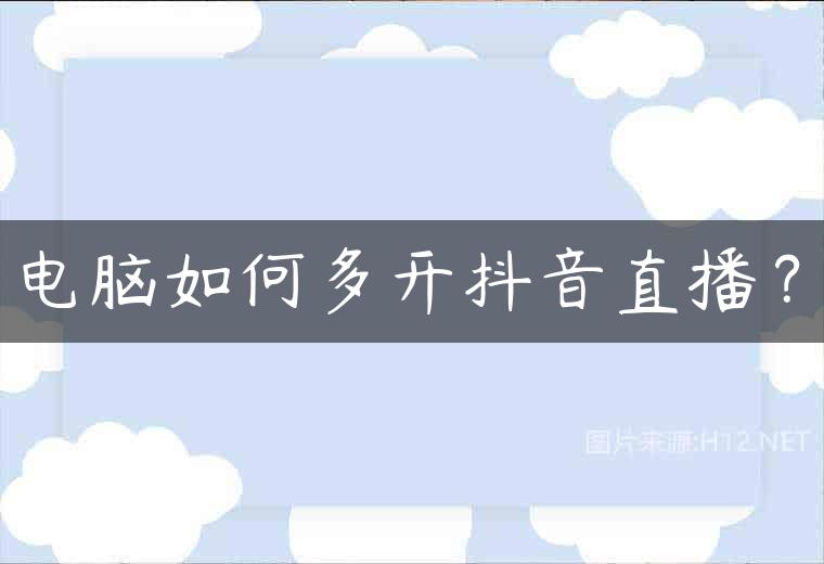 电脑如何多开抖音直播？
