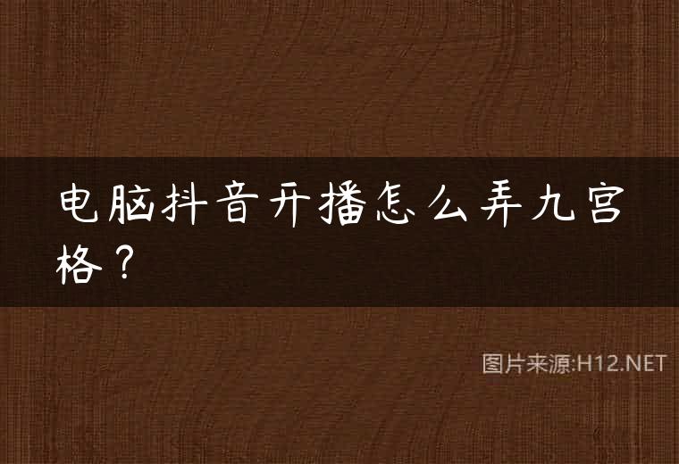 电脑抖音开播怎么弄九宫格？