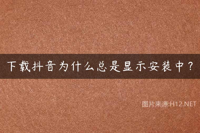 下载抖音为什么总是显示安装中？