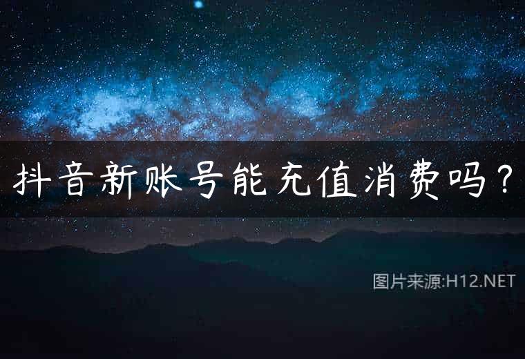 抖音新账号能充值消费吗？