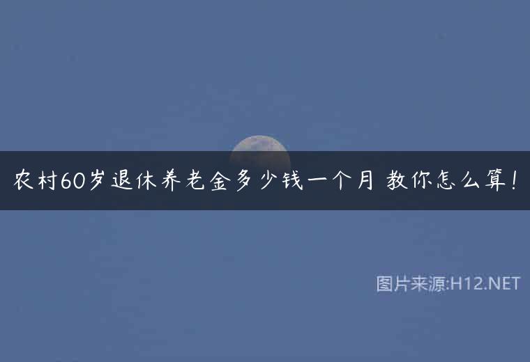 农村60岁退休养老金多少钱一个月 教你怎么算！
