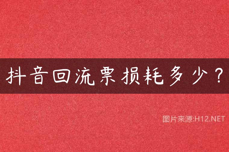 抖音回流票损耗多少？