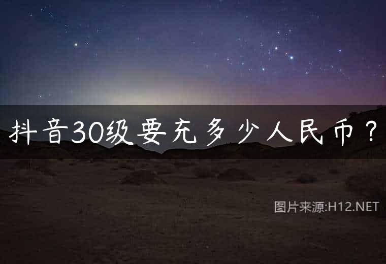 抖音30级要充多少人民币？