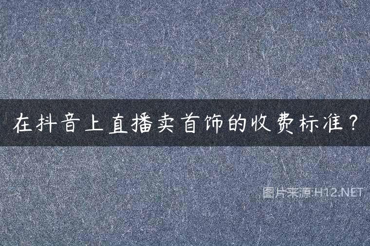 在抖音上直播卖首饰的收费标准？