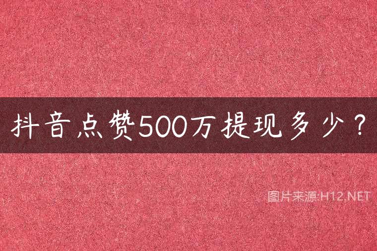 抖音点赞500万提现多少？