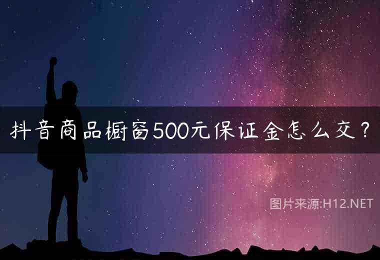 抖音商品橱窗500元保证金怎么交？