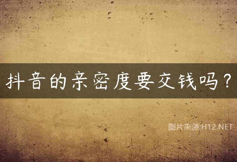 抖音的亲密度要交钱吗？