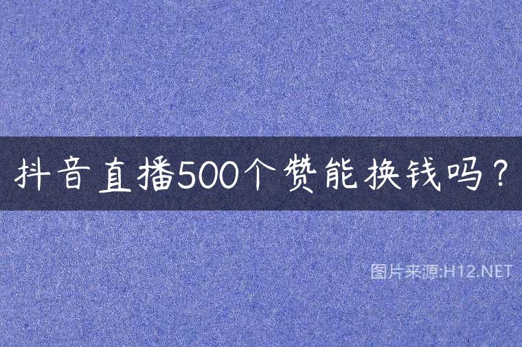 抖音直播500个赞能换钱吗？