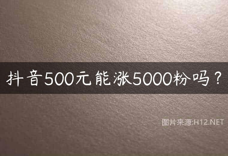 抖音500元能涨5000粉吗？