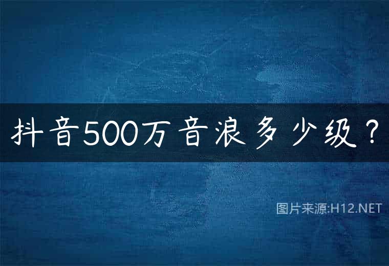 抖音500万音浪多少级？