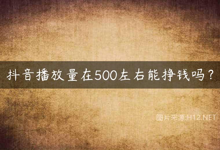 抖音播放量在500左右能挣钱吗？