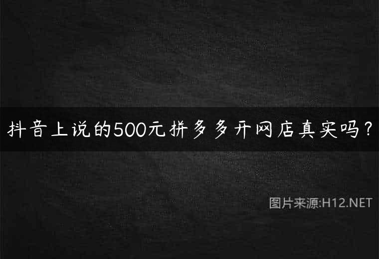 抖音上说的500元拼多多开网店真实吗？