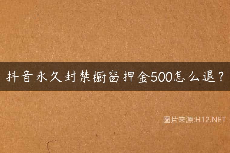 抖音永久封禁橱窗押金500怎么退？