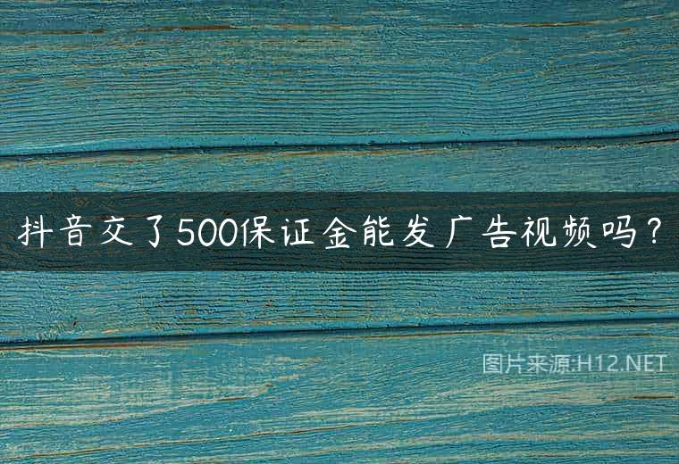 抖音交了500保证金能发广告视频吗？