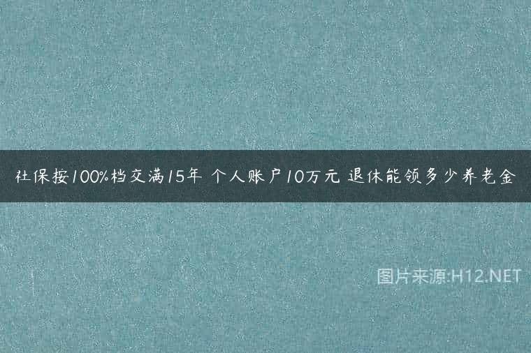 社保按100%档交满15年 个人账户10万元 退休能领多少养老金