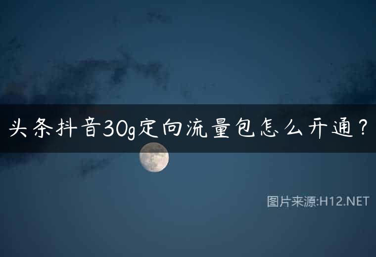 头条抖音30g定向流量包怎么开通？