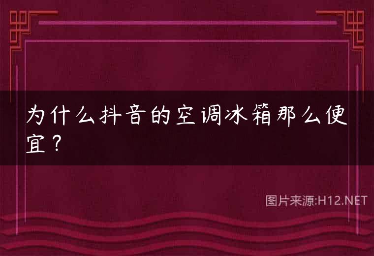为什么抖音的空调冰箱那么便宜？