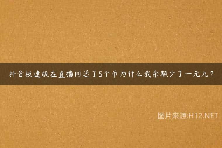 抖音极速版在直播间送了5个币为什么我余额少了一元九？