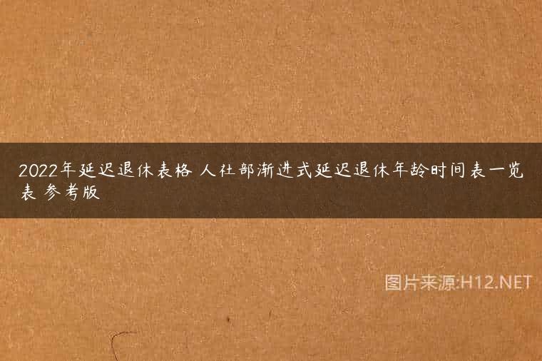 2022年延迟退休表格 人社部渐进式延迟退休年龄时间表一览表 参考版