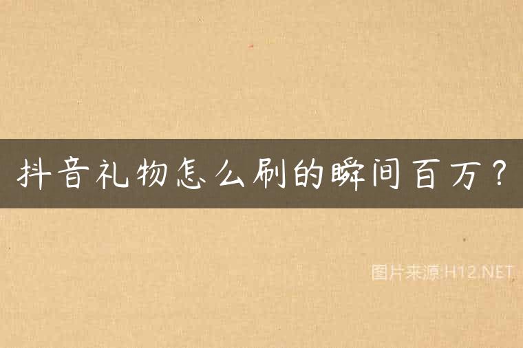 抖音礼物怎么刷的瞬间百万？