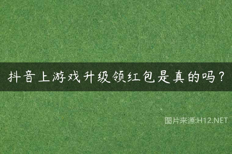 抖音上游戏升级领红包是真的吗？