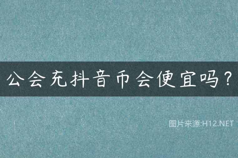 公会充抖音币会便宜吗？