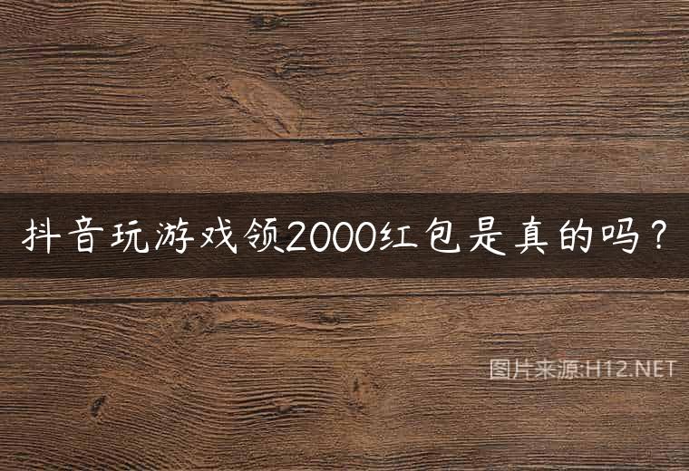 抖音玩游戏领2000红包是真的吗？