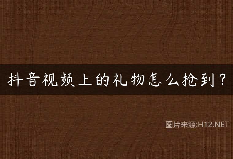 抖音视频上的礼物怎么抢到？