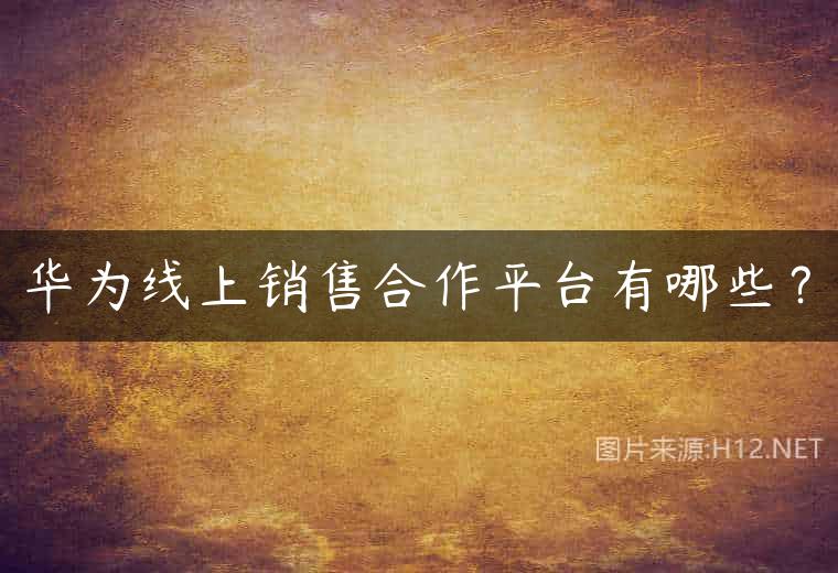 华为线上销售合作平台有哪些？