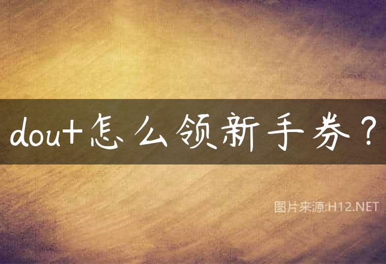 dou+怎么领新手券？