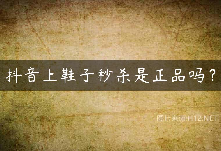 抖音上鞋子秒杀是正品吗？