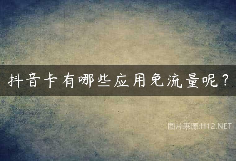 抖音卡有哪些应用免流量呢？