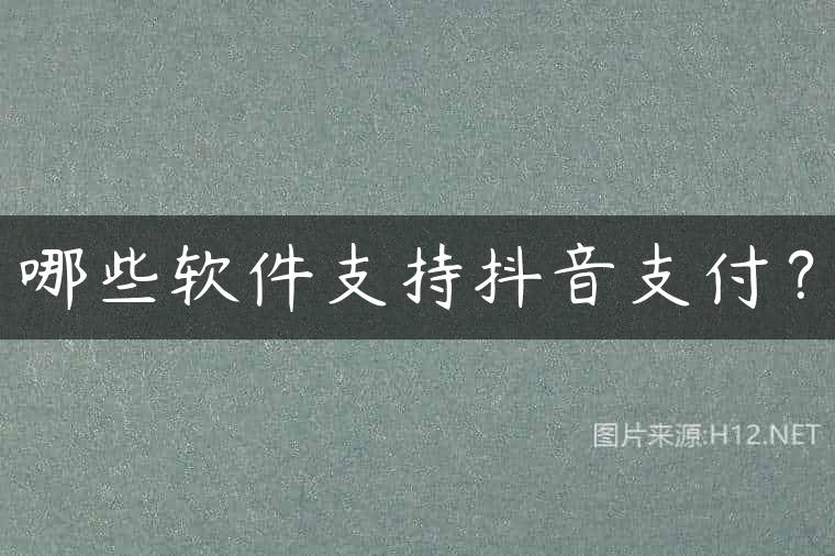 哪些软件支持抖音支付？