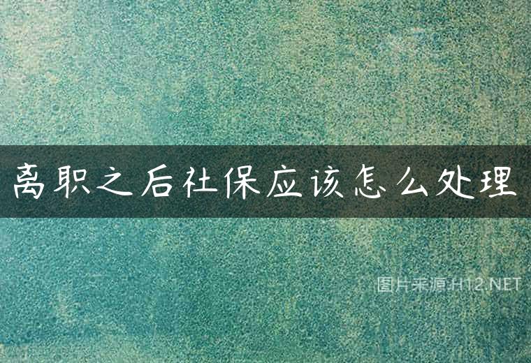 离职之后社保应该怎么处理