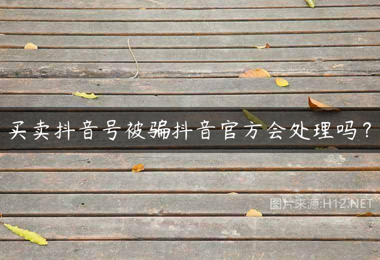 买卖抖音号被骗抖音官方会处理吗？
