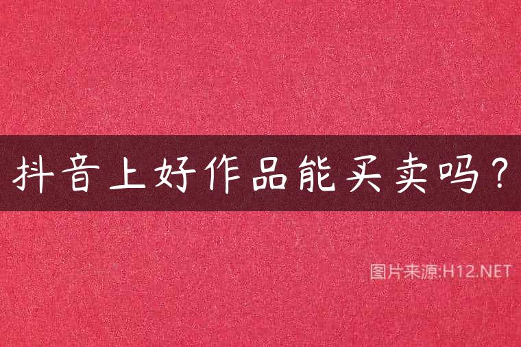 抖音上好作品能买卖吗？