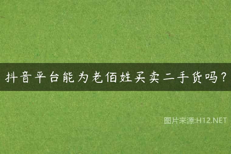 抖音平台能为老佰姓买卖二手货吗？