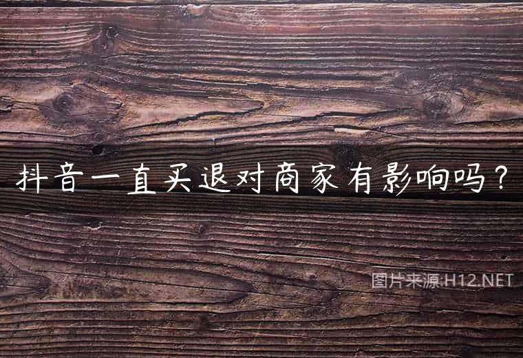 抖音一直买退对商家有影响吗？