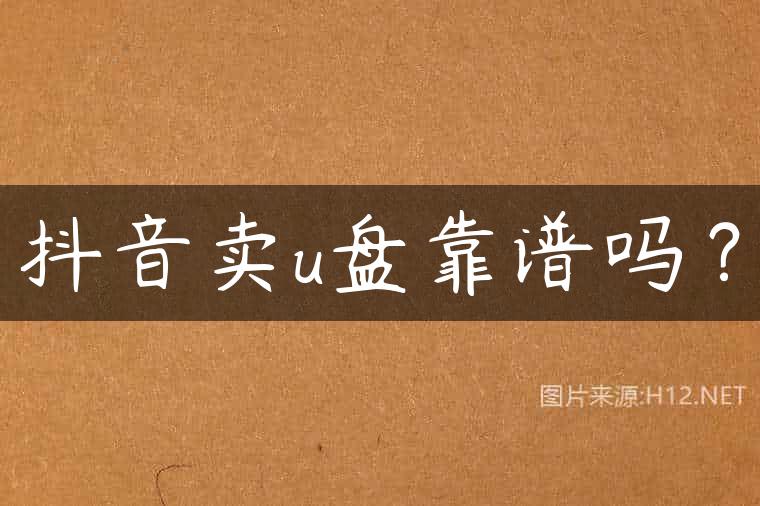 抖音卖u盘靠谱吗？
