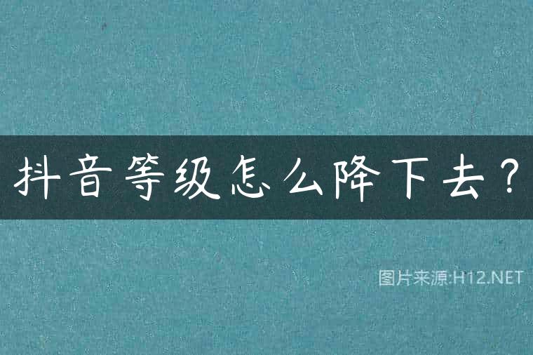 抖音等级怎么降下去？
