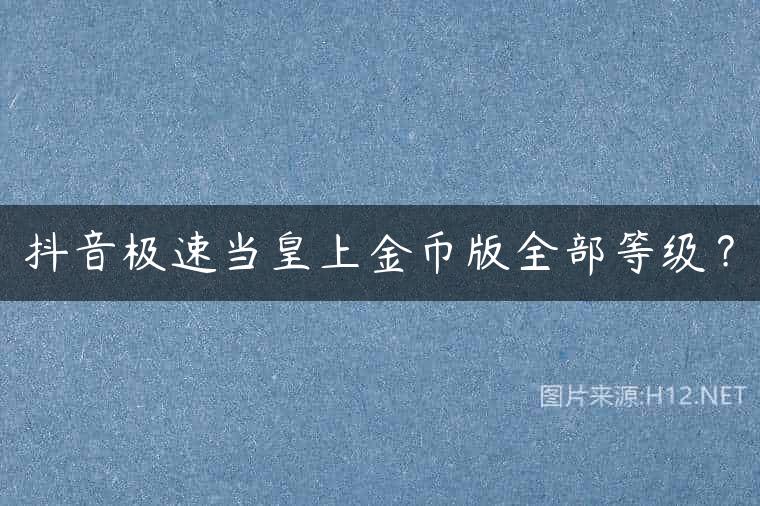抖音极速当皇上金币版全部等级？