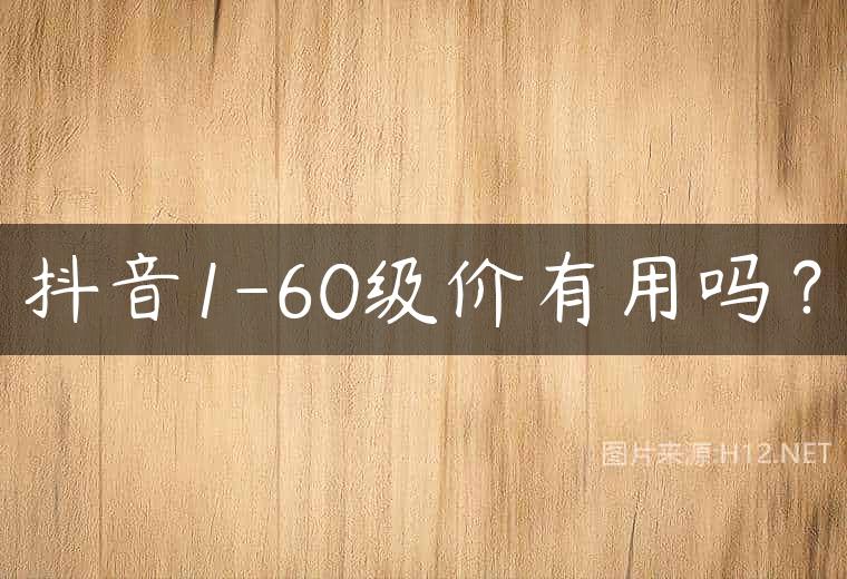 抖音1-60级价有用吗？