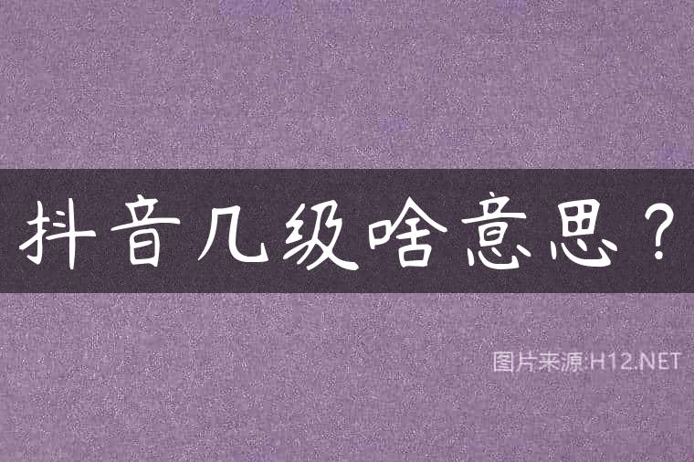 抖音几级啥意思？